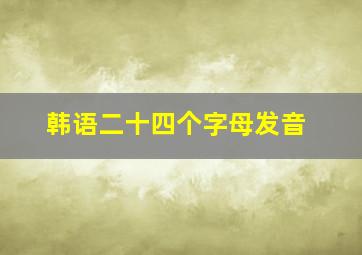 韩语二十四个字母发音