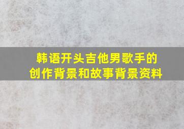 韩语开头吉他男歌手的创作背景和故事背景资料