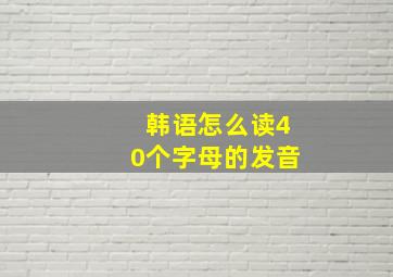 韩语怎么读40个字母的发音