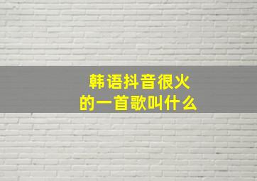 韩语抖音很火的一首歌叫什么