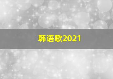 韩语歌2021