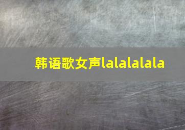 韩语歌女声lalalalala