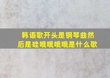 韩语歌开头是钢琴曲然后是哇哦哦哦哦是什么歌