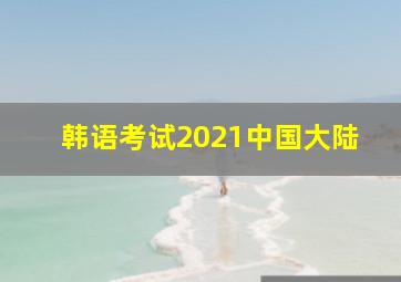 韩语考试2021中国大陆