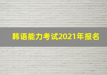 韩语能力考试2021年报名