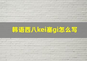 韩语西八kei塞gi怎么写