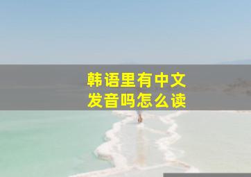 韩语里有中文发音吗怎么读