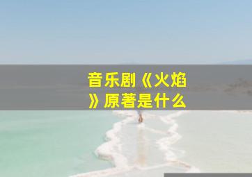 音乐剧《火焰》原著是什么