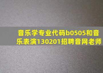 音乐学专业代码b0505和音乐表演130201招聘音网老师