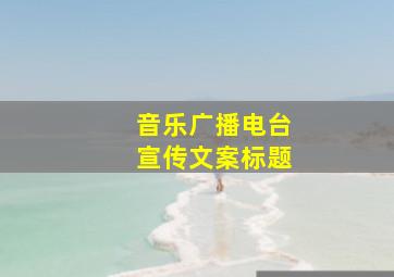 音乐广播电台宣传文案标题