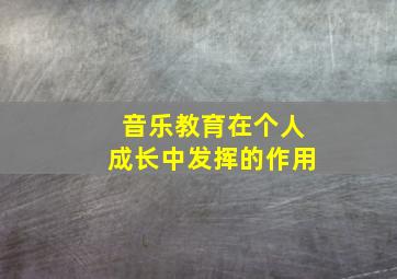 音乐教育在个人成长中发挥的作用