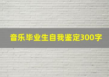 音乐毕业生自我鉴定300字