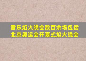 音乐焰火晚会数百余场包括北京奥运会开幕式焰火晚会