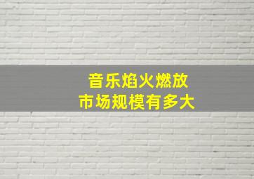 音乐焰火燃放市场规模有多大