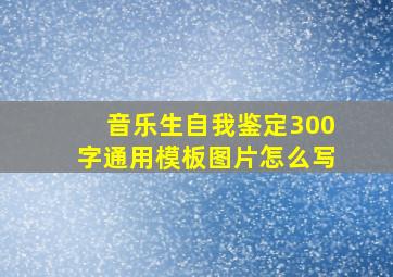 音乐生自我鉴定300字通用模板图片怎么写