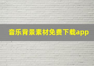 音乐背景素材免费下载app