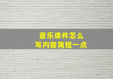 音乐课件怎么写内容简短一点