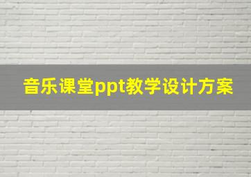 音乐课堂ppt教学设计方案