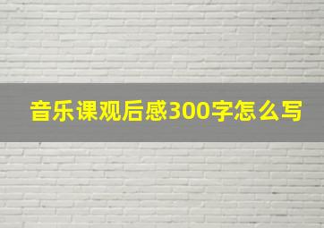 音乐课观后感300字怎么写