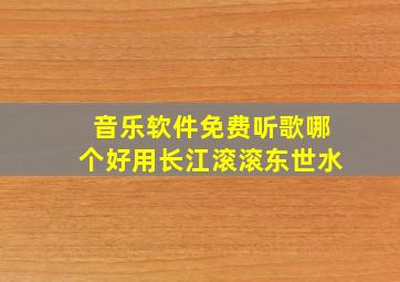 音乐软件免费听歌哪个好用长江滚滚东世水