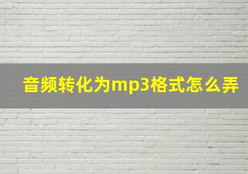 音频转化为mp3格式怎么弄