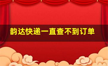 韵达快递一直查不到订单