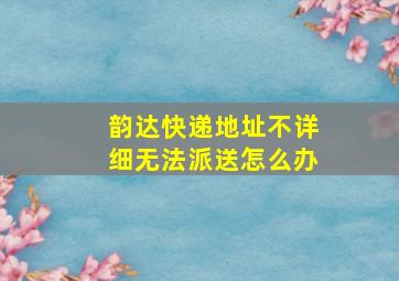 韵达快递地址不详细无法派送怎么办