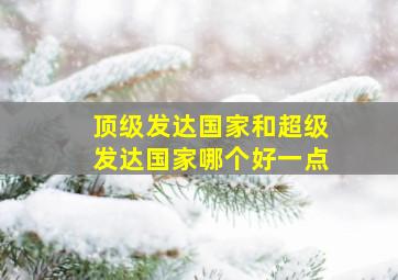 顶级发达国家和超级发达国家哪个好一点