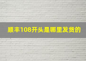 顺丰108开头是哪里发货的