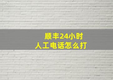 顺丰24小时人工电话怎么打