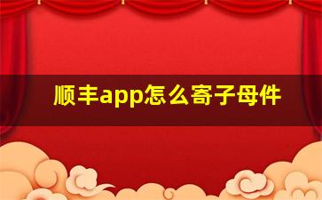 顺丰app怎么寄子母件