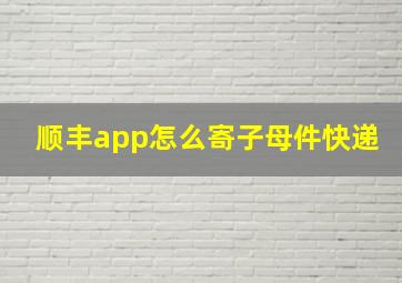 顺丰app怎么寄子母件快递