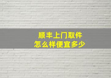 顺丰上门取件怎么样便宜多少