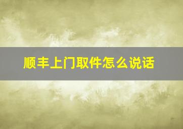 顺丰上门取件怎么说话