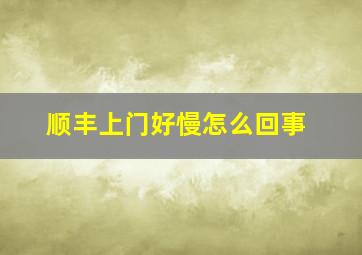 顺丰上门好慢怎么回事