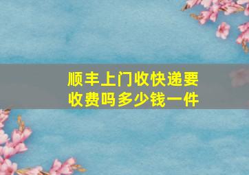 顺丰上门收快递要收费吗多少钱一件