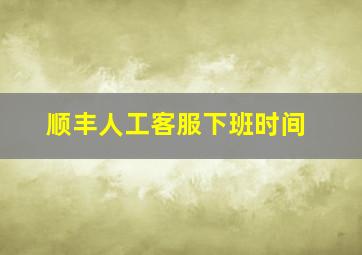 顺丰人工客服下班时间