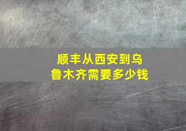 顺丰从西安到乌鲁木齐需要多少钱