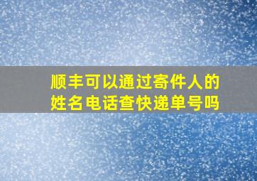 顺丰可以通过寄件人的姓名电话查快递单号吗