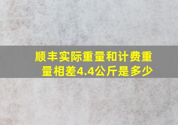 顺丰实际重量和计费重量相差4.4公斤是多少