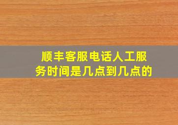 顺丰客服电话人工服务时间是几点到几点的