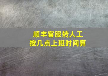 顺丰客服转人工按几点上班时间算