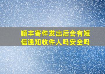 顺丰寄件发出后会有短信通知收件人吗安全吗