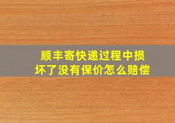 顺丰寄快递过程中损坏了没有保价怎么赔偿