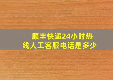 顺丰快递24小时热线人工客服电话是多少