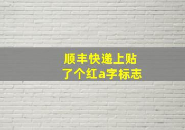 顺丰快递上贴了个红a字标志