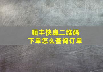 顺丰快递二维码下单怎么查询订单