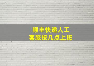 顺丰快递人工客服按几点上班