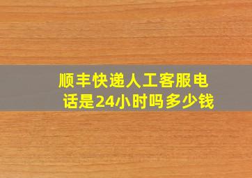 顺丰快递人工客服电话是24小时吗多少钱