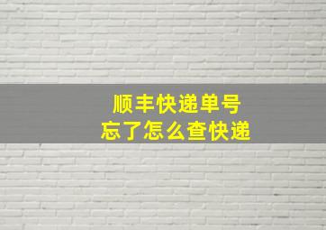 顺丰快递单号忘了怎么查快递